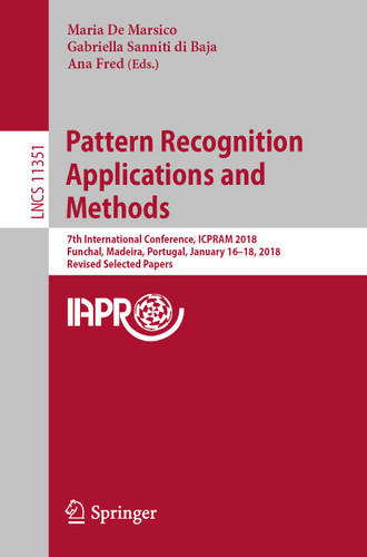 Pattern Recognition Applications and Methods: 7th International Conference, ICPRAM 2018, Funchal, Madeira, Portugal, January 16-18, 2018, Revised Selected Papers (Lecture Notes in Computer Science #11351) book cover by 