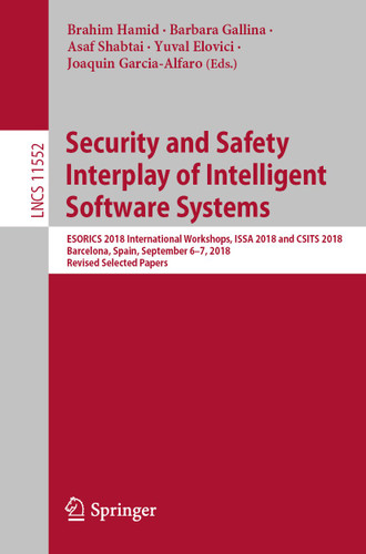 Security and Safety Interplay of Intelligent Software Systems: ESORICS 2018 International Workshops, ISSA 2018 and CSITS 2018, Barcelona, Spain, September 6–7, 2018, Revised Selected Papers (Lecture Notes in Computer Science #11552) book cover by 