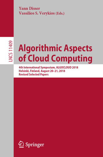 Algorithmic Aspects of Cloud Computing: 4th International Symposium, ALGOCLOUD 2018, Helsinki, Finland, August 20–21, 2018, Revised Selected Papers (Lecture Notes in Computer Science #11409) book cover by 