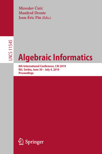 Algebraic Informatics: 8th International Conference, CAI 2019, Niš, Serbia, June 30–July 4, 2019, Proceedings (Lecture Notes in Computer Science #11545) book cover by 