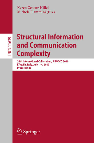 Structural Information and Communication Complexity: 26th International Colloquium, SIROCCO 2019, L'Aquila, Italy, July 1–4, 2019, Proceedings (Lecture Notes in Computer Science #11639) book cover by 