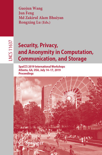 Security, Privacy, and Anonymity in Computation, Communication, and Storage: SpaCCS 2019 International Workshops, Atlanta, GA, USA, July 14–17, 2019, Proceedings (Lecture Notes in Computer Science #11637) book cover by 