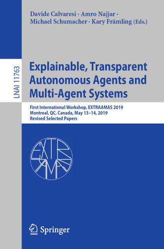 Explainable, Transparent Autonomous Agents and Multi-Agent Systems: First International Workshop, EXTRAAMAS 2019, Montreal, QC, Canada, May 13–14, 2019, Revised Selected Papers (Lecture Notes in Computer Science #11763) book cover by 