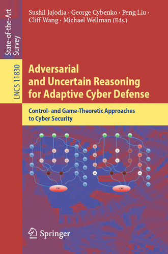 Adversarial and Uncertain Reasoning for Adaptive Cyber Defense: Control- and Game-Theoretic Approaches to Cyber Security (Lecture Notes in Computer Science #11830) book cover by 