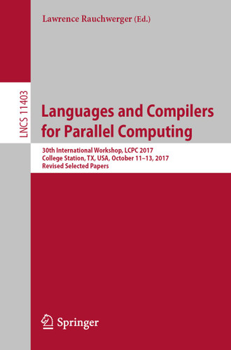 Languages and Compilers for Parallel Computing: 30th International Workshop, LCPC 2017, College Station, TX, USA, October 11–13, 2017, Revised Selected Papers (Lecture Notes in Computer Science #11403) book cover by 
