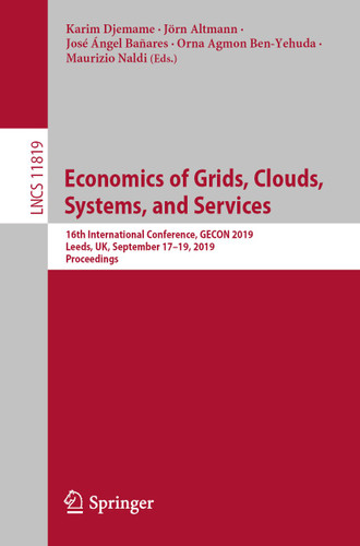 Economics of Grids, Clouds, Systems, and Services: 16th International Conference, GECON 2019, Leeds, UK, September 17–19, 2019, Proceedings (Lecture Notes in Computer Science #11819) book cover by 
