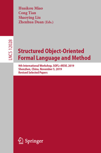 Structured Object-Oriented Formal Language and Method: 9th International Workshop, SOFL+MSVL 2019, Shenzhen, China, November 5, 2019, Revised Selected Papers (Lecture Notes in Computer Science #12028) book cover by 
