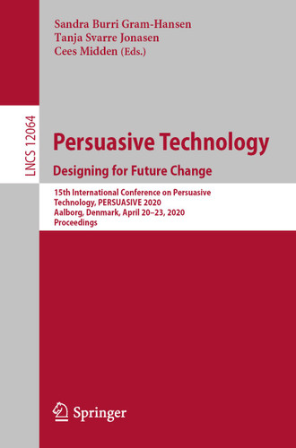 Persuasive Technology. Designing for Future Change: 15th International Conference on Persuasive Technology, PERSUASIVE 2020, Aalborg, Denmark, April 20–23, 2020, Proceedings (Lecture Notes in Computer Science #12064) book cover by 