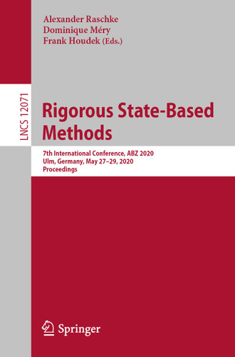Rigorous State-Based Methods: 7th International Conference, ABZ 2020, Ulm, Germany, May 27–29, 2020, Proceedings (Lecture Notes in Computer Science #12071) book cover by 