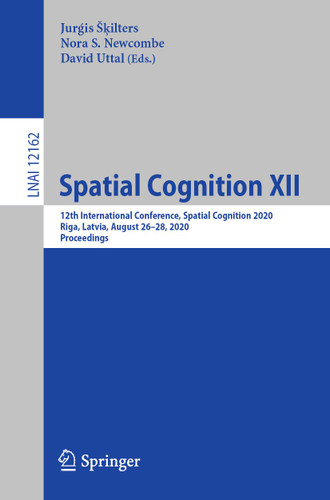 Spatial Cognition XII: 12th International Conference, Spatial Cognition 2020, Riga, Latvia, August 26–28, 2020, Proceedings (Lecture Notes in Computer Science #12162) book cover by 