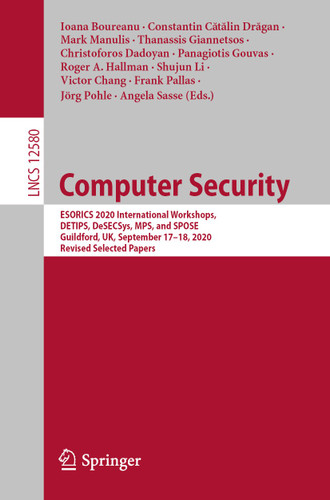 Computer Security: ESORICS 2020 International Workshops, DETIPS, DeSECSys, MPS, and SPOSE, Guildford, UK, September 17–18, 2020, Revised Selected Papers (Lecture Notes in Computer Science #12580) book cover by 