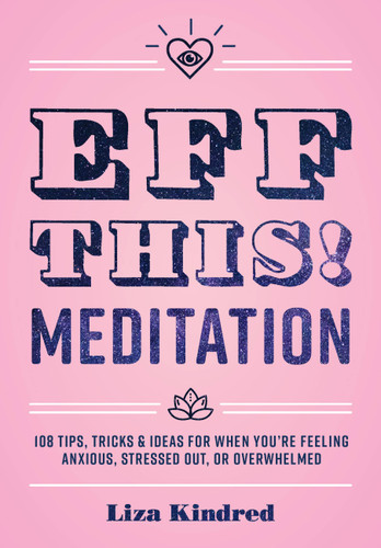 Eff This! Meditation: 108 Tips, Tricks, and Ideas for When You're Feeling Anxious, Stressed Out, or Overwhelmed (Live Well) book cover by Ms. Liza Kindred