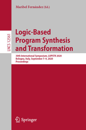 Logic-Based Program Synthesis and Transformation: 30th International Symposium, LOPSTR 2020, Bologna, Italy, September 7–9, 2020, Proceedings (Lecture Notes in Computer Science #12561) book cover by 