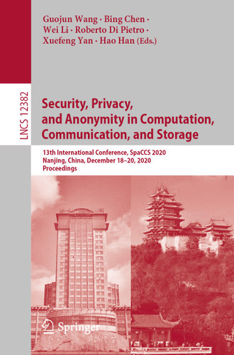 Security, Privacy, and Anonymity in Computation, Communication, and Storage: 13th International Conference, SpaCCS 2020, Nanjing, China, December 18-20, 2020, Proceedings (Lecture Notes in Computer Science #12382) book cover by 