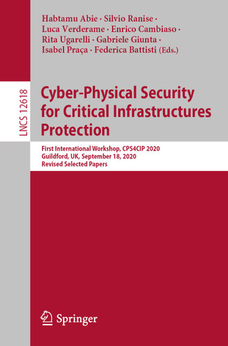 Cyber-Physical Security for Critical Infrastructures Protection: First International Workshop, CPS4CIP 2020, Guildford, UK, September 18, 2020, Revised Selected Papers (Lecture Notes in Computer Science #12618) book cover by 