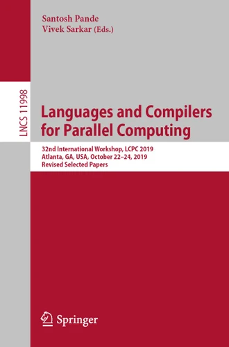 Languages and Compilers for Parallel Computing: 32nd International Workshop, LCPC 2019, Atlanta, GA, USA, October 22–24, 2019, Revised Selected Papers (Lecture Notes in Computer Science #11998) book cover by 