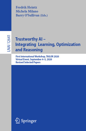 Trustworthy AI - Integrating Learning, Optimization and Reasoning: First International Workshop, TAILOR 2020, Virtual Event, September 4–5, 2020, Revised Selected Papers (Lecture Notes in Computer Science #12641) book cover by 