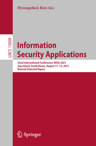 Information Security Applications: 22nd International Conference, WISA 2021, Jeju Island, South Korea, August 11–13, 2021, Revised Selected Papers (Lecture Notes in Computer Science #13009) book cover by 