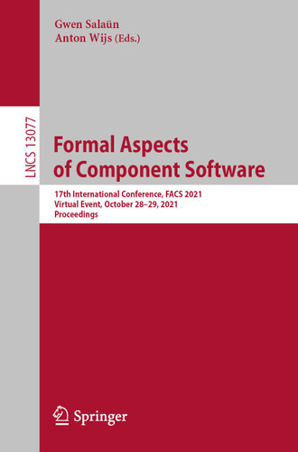 Formal Aspects of Component Software: 17th International Conference, FACS 2021, Virtual Event, October 28–29, 2021, Proceedings (Lecture Notes in Computer Science #13077) book cover by 