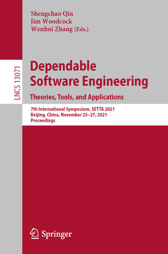 Dependable Software Engineering. Theories, Tools, and Applications: 7th International Symposium, SETTA 2021, Beijing, China, November 25–27, 2021, Proceedings (Lecture Notes in Computer Science #13071) book cover by 