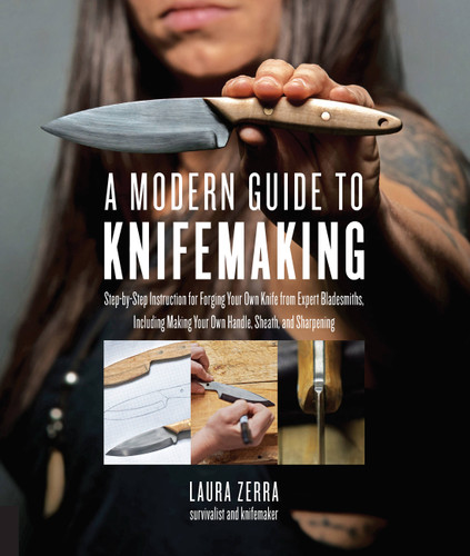 A Modern Guide to Knifemaking: Step-by-step instruction for forging your own knife from expert bladesmiths, including making your own handle, sheath and sharpening book cover by Laura Zerra