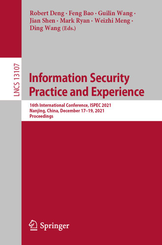 Information Security Practice and Experience: 16th International Conference, ISPEC 2021, Nanjing, China, December 17–19, 2021, Proceedings (Lecture Notes in Computer Science #13107) book cover by 