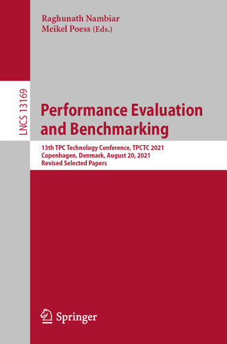 Performance Evaluation and Benchmarking: 13th TPC Technology Conference, TPCTC 2021, Copenhagen, Denmark, August 20, 2021, Revised Selected Papers (Lecture Notes in Computer Science #13169) book cover by 