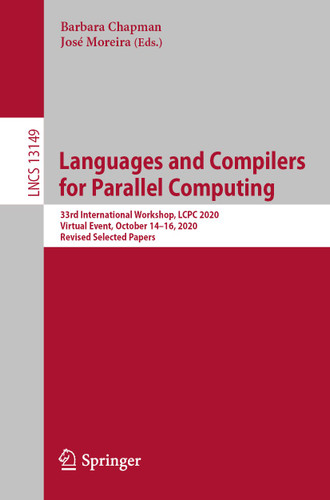 Languages and Compilers for Parallel Computing: 33rd International Workshop, LCPC 2020, Virtual Event, October 14-16, 2020, Revised Selected Papers (Lecture Notes in Computer Science #13149) book cover by 