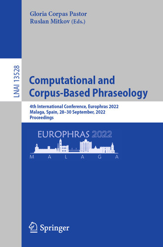 Computational and Corpus-Based Phraseology: 4th International Conference, Europhras 2022, Malaga, Spain, 28-30 September, 2022, Proceedings (Lecture Notes in Computer Science #13528) book cover by 