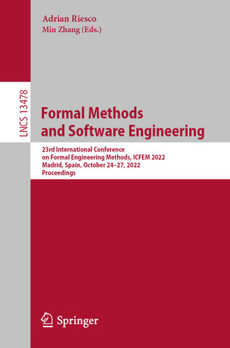 Formal Methods and Software Engineering: 23rd International Conference on Formal Engineering Methods, ICFEM 2022, Madrid, Spain, October 24–27, 2022, Proceedings (Lecture Notes in Computer Science #13478) book cover by 