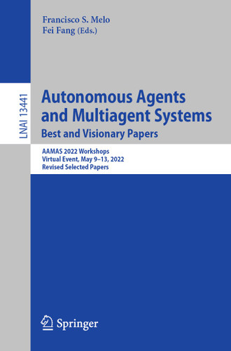Autonomous Agents and Multiagent Systems. Best and Visionary Papers: AAMAS 2022 Workshops, Virtual Event, May 9–13, 2022, Revised Selected Papers (Lecture Notes in Computer Science #13441) book cover by 