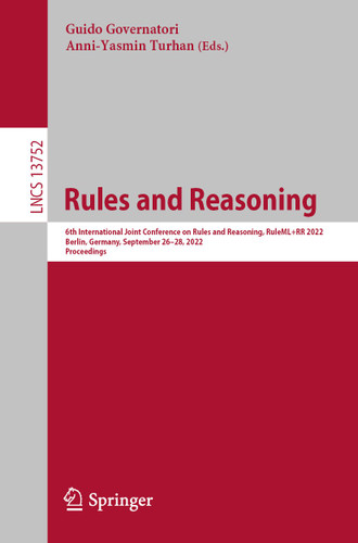 Rules and Reasoning: 6th International Joint Conference on Rules and Reasoning, RuleML+RR 2022, Berlin, Germany, September 26–28, 2022, Proceedings (Lecture Notes in Computer Science #13752) book cover by 