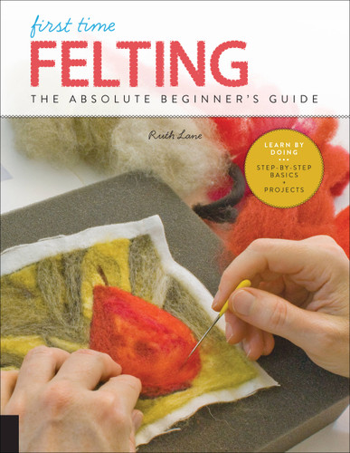 First Time Felting: The Absolute Beginner's Guide - Learn By Doing * Step-by-Step Basics + Projects (First Time) book cover by Ruth Lane