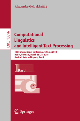 Computational Linguistics and Intelligent Text Processing: 19th International Conference, CICLing 2018, Hanoi, Vietnam, March 18–24, 2018, Revised Selected Papers, Part I (Lecture Notes in Computer Science #13396) book cover by 