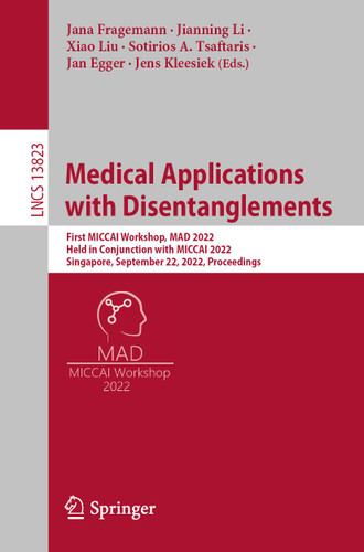 Medical Applications with Disentanglements: First MICCAI Workshop, MAD 2022, Held in Conjunction with MICCAI 2022, Singapore, September 22, 2022, Proceedings (Lecture Notes in Computer Science #13823) book cover by 