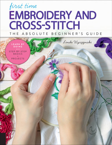 First Time Embroidery and Cross-Stitch: The Absolute Beginner’s Guide - Learn By Doing * Step-by-Step Basics + Projects (First Time) book cover by Linda Wyszynski