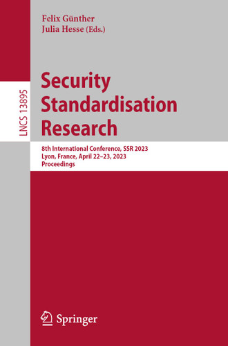 Security Standardisation Research: 8th International Conference, SSR 2023, Lyon, France, April 22-23, 2023, Proceedings (Lecture Notes in Computer Science #13895) book cover by 