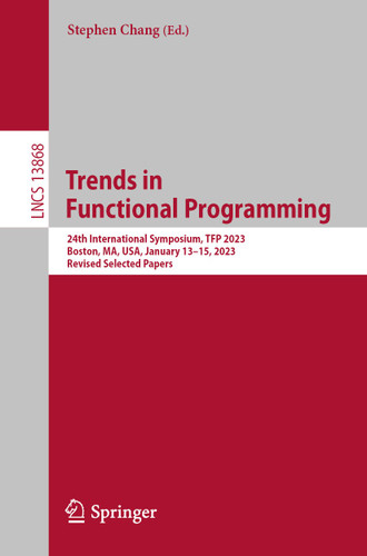 Trends in Functional Programming: 24th International Symposium, TFP 2023, Boston, MA, USA, January 13–15, 2023, Revised Selected Papers (Lecture Notes in Computer Science #13868) book cover by 