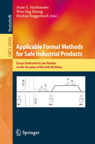 Applicable Formal Methods for Safe Industrial Products: Essays Dedicated to Jan Peleska on the Occasion of His 65th Birthday (Lecture Notes in Computer Science #14165) book cover by 