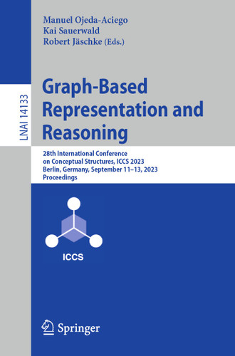 Graph-Based Representation and Reasoning: 28th International Conference on Conceptual Structures, ICCS 2023, Berlin, Germany, September 11–13, 2023, Proceedings (Lecture Notes in Computer Science #14133) book cover by 