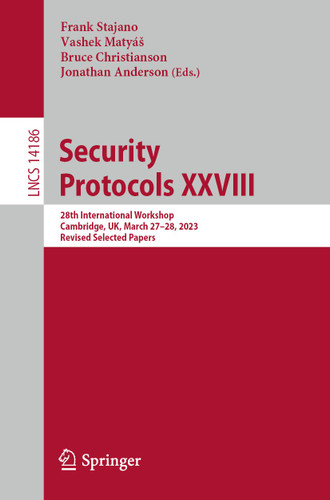 Security Protocols XXVIII: 28th International Workshop, Cambridge, UK, March 27–28, 2023, Revised Selected Papers (Lecture Notes in Computer Science #14186) book cover by 