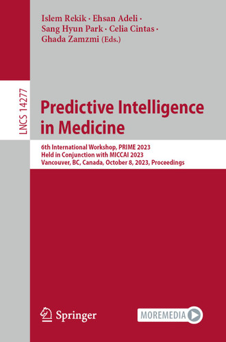 Predictive Intelligence in Medicine: 6th International Workshop, PRIME 2023, Held in Conjunction with MICCAI 2023, Vancouver, BC, Canada, October 8, 2023, Proceedings (Lecture Notes in Computer Science #14277) book cover by 