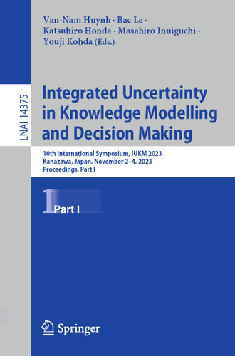 Integrated Uncertainty in Knowledge Modelling and Decision Making: 10th International Symposium, IUKM 2023, Kanazawa, Japan, November 2–4, 2023, Proceedings, Part I (Lecture Notes in Computer Science #14375) book cover by 
