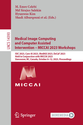 Medical Image Computing and Computer Assisted Intervention – MICCAI 2023 Workshops: ISIC 2023, Care-AI 2023, MedAGI 2023, DeCaF 2023, Held in Conjunction with MICCAI 2023, Vancouver, BC, Canada, October 8–12, 2023, Proceedings book cover by 