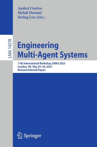 Engineering Multi-Agent Systems: 11th International Workshop, EMAS 2023, London, UK, May 29–30, 2023, Revised Selected Papers (Lecture Notes in Computer Science #14378) book cover by 