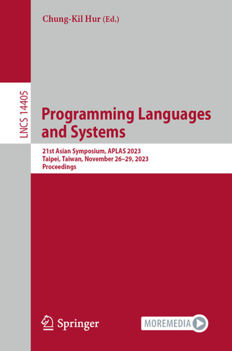 Programming Languages and Systems: 21st Asian Symposium, APLAS 2023, Taipei, Taiwan, November 26–29, 2023, Proceedings (Lecture Notes in Computer Science #14405) book cover by 