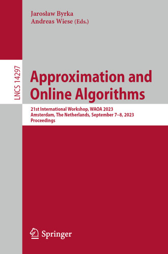 Approximation and Online Algorithms: 21st International Workshop, WAOA 2023, Amsterdam, The Netherlands, September 7–8, 2023, Proceedings (Lecture Notes in Computer Science #14297) book cover by 