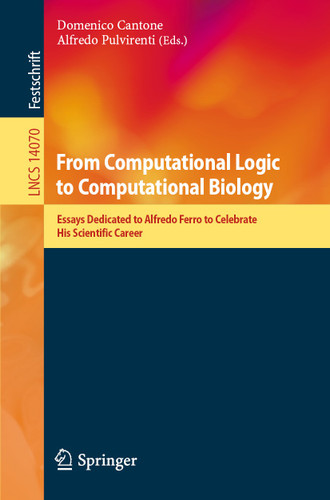 From Computational Logic to Computational Biology: Essays Dedicated to Alfredo Ferro to Celebrate His Scientific Career (Lecture Notes in Computer Science #14070) book cover by 
