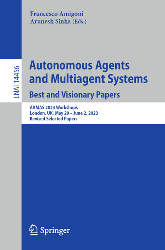 Autonomous Agents and Multiagent Systems. Best and Visionary Papers: AAMAS 2023 Workshops, London, UK, May 29 –June 2, 2023, Revised Selected Papers (Lecture Notes in Computer Science #14456) book cover by 