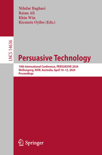 Persuasive Technology: 19th International Conference, PERSUASIVE 2024, Wollongong, NSW, Australia, April 10–12, 2024, Proceedings (Lecture Notes in Computer Science #14636) book cover by 